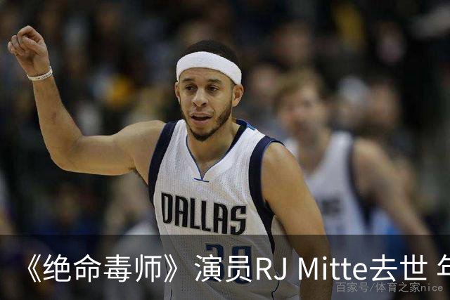 《绝命毒师》演员RJ Mitte去世 年仅34岁