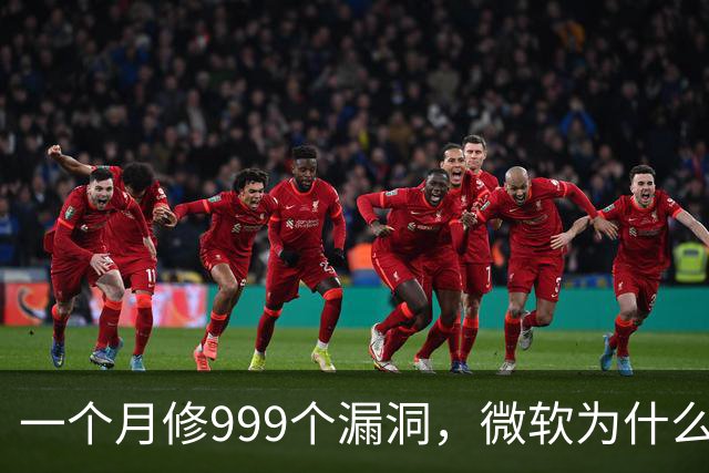 一个月修999个漏洞，微软为什么突然这么拼？