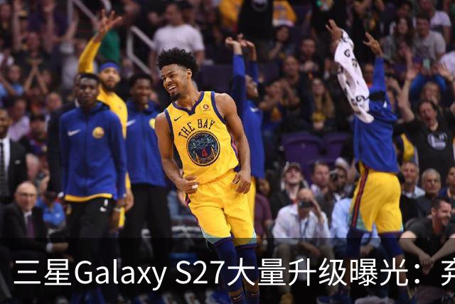 三星Galaxy S27大量升级曝光：弃用自家主摄，安卓机皇要变天