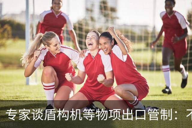专家谈盾构机等物项出口管制：不是关闭市场，而是让国际规则发挥更大作用