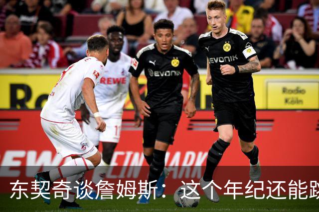 东契奇谈詹姆斯：这个年纪还能跳那么高太疯狂