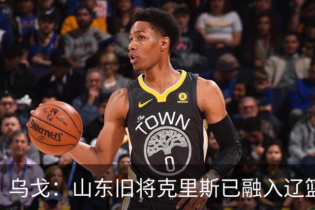 乌戈：山东旧将克里斯已融入辽篮 赛季目标冲击4强
