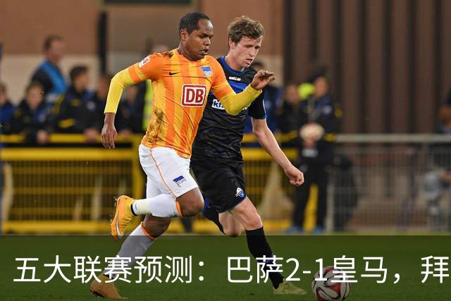 五大联赛预测：巴萨2-1皇马，拜仁2-1，利物浦2-1，国米2-0