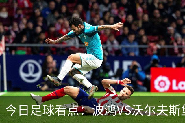 今日足球看点：波鸿VS沃尔夫斯堡，前进之鹰VS特尔斯达，布雷斯特VS尼斯，博尔顿VS米德尔斯堡