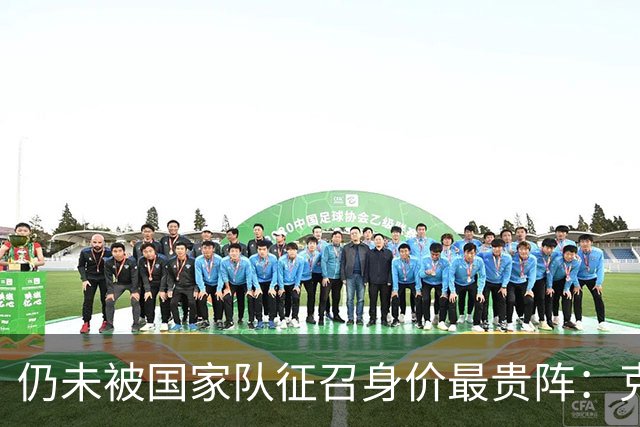 仍未被国家队征召身价最贵阵：克鲁皮7千万领衔 道曼、小贝林在列