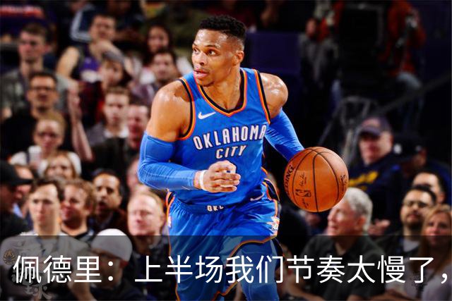 佩德里：上半场我们节奏太慢了，丢了很多不该丢的球
