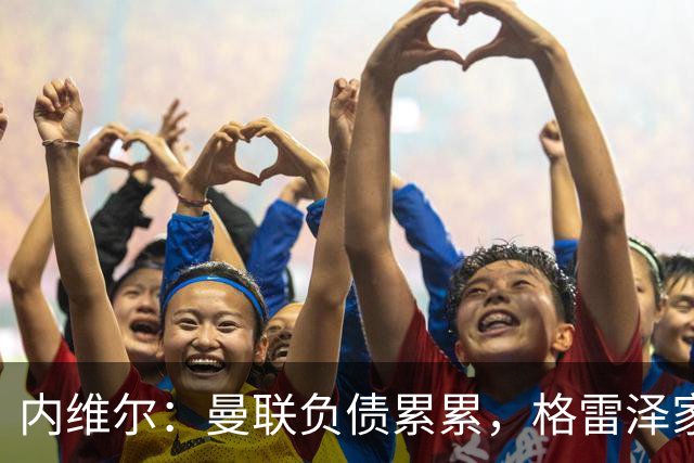 内维尔：曼联负债累累，格雷泽家族把曼联卖了吧