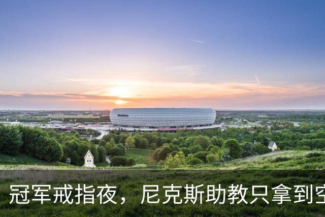 冠军戒指夜，尼克斯助教只拿到空盒子
