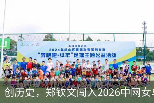 创历史，郑钦文闯入2026中网女单决赛！10月11日19:30+央视直播，郑钦文VS米拉·安德列娃