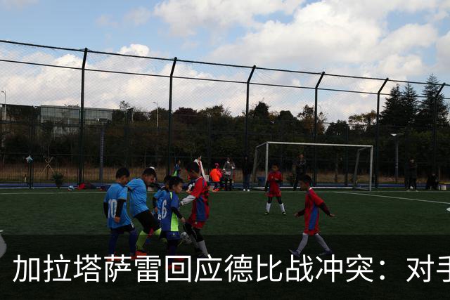加拉塔萨雷回应德比战冲突：对手挑衅在先，袭击我方队长不可接受