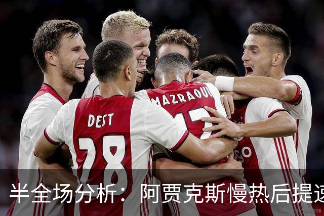 半全场分析：阿贾克斯慢热后提速，阿尔克马尔领先优势稳吗？