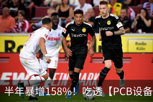 半年暴增158%！吃透【PCB设备】三大技术机遇（附 5 大龙头）