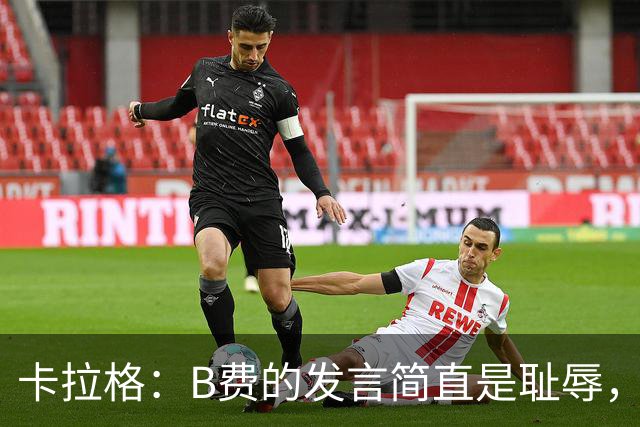 卡拉格：B费的发言简直是耻辱，没有卡里克他拿不了赛季最佳