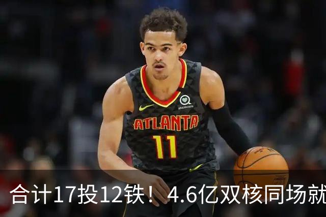 合计17投12铁！4.6亿双核同场就哑火，魔术该拆了吗