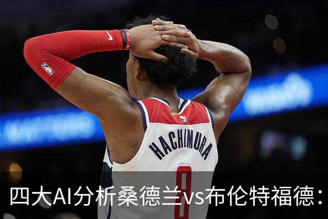 四大AI分析桑德兰vs布伦特福德：三家看好客胜，Kimi倾向平局