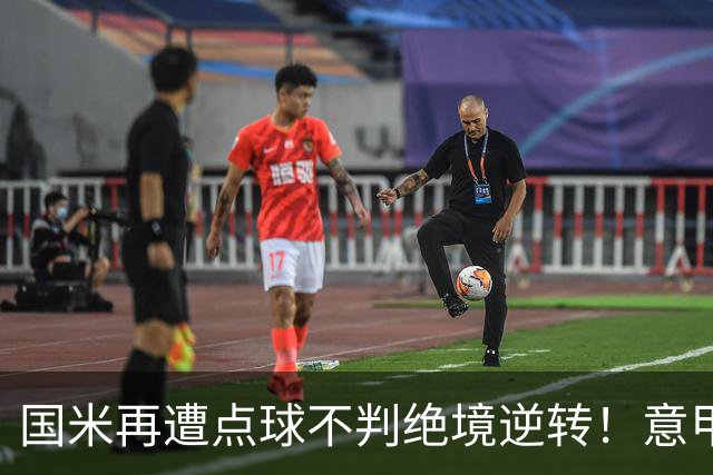 国米再遭点球不判绝境逆转！意甲足球规则已经被公然修改了？