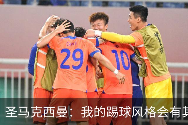 圣马克西曼：我的踢球风格会有其争议，但我永远不会改变自己