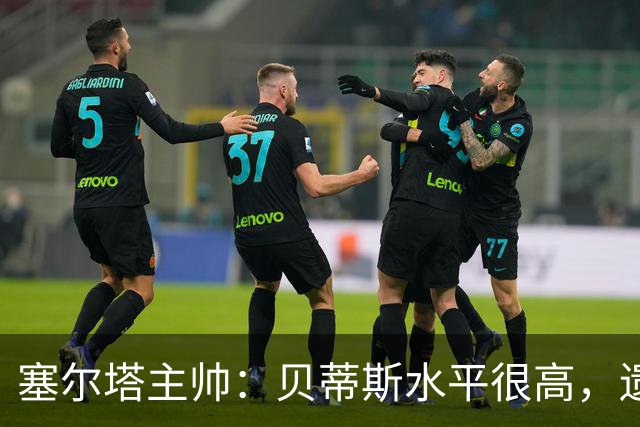 塞尔塔主帅：贝蒂斯水平很高，遗憾的是疲劳让场面打了折扣