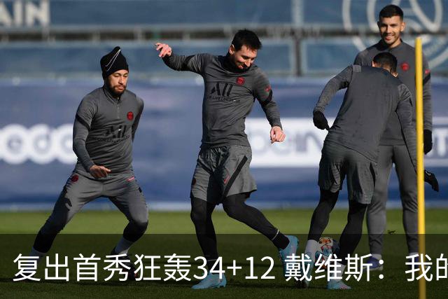 复出首秀狂轰34+12 戴维斯：我的目标是全勤打满82场