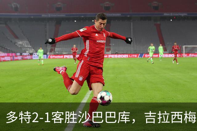 多特2-1客胜沙巴巴库，吉拉西梅开二度，费尔曼送助攻