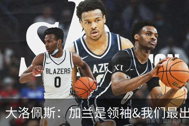 大洛佩斯：加兰是领袖&我们最出色球员 相信每场他都会有如此表现