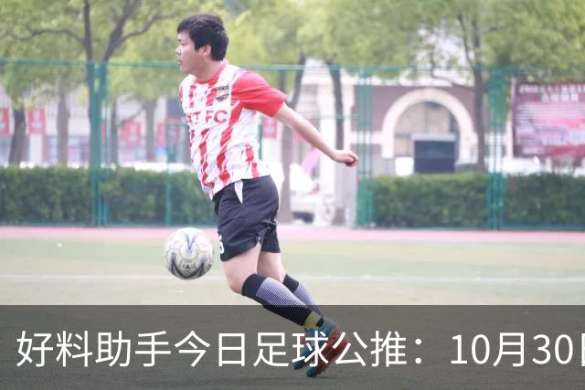 好料助手今日足球公推：10月30日 8点30巴西甲 格雷米奥VS巴拉纳竞技