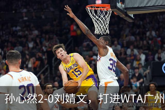 孙心然2-0刘婧文，打进WTA广州站四强，继续刷新个人巡回赛最好成绩