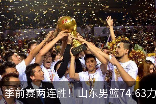 季前赛两连胜！山东男篮74-63力克天津，今年有看头