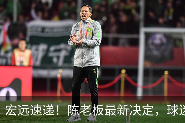 宏远速递！陈老板最新决定，球迷呼吁锋雨回归，胡明轩亚帅重要消息！