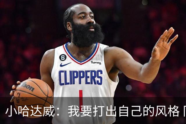 小哈达威：我要打出自己的风格 同时向名人堂级别射手克莱学习