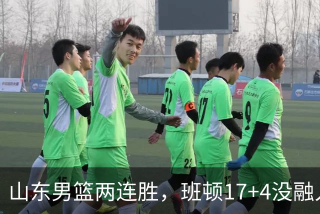 山东男篮两连胜，班顿17+4没融入体系，陶汉林9中1，全队三分糟糕