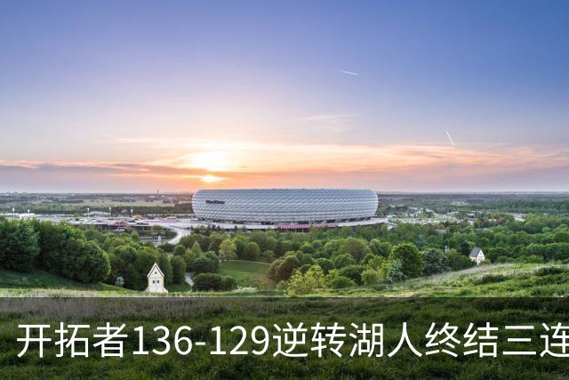 开拓者136-129逆转湖人终结三连胜 东契奇空砍41分