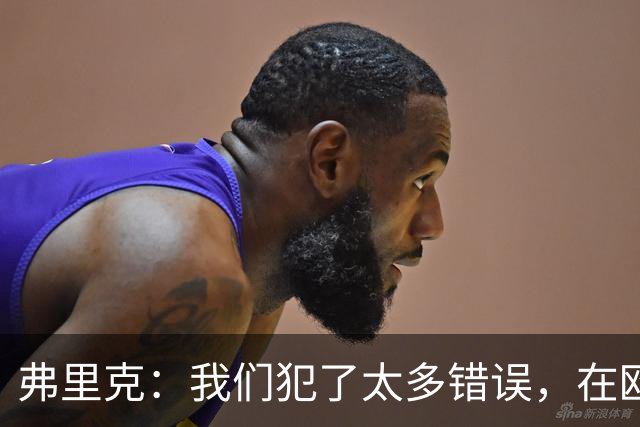弗里克：我们犯了太多错误，在欧冠这样的舞台上这是致命的