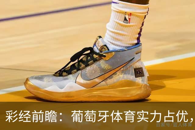 彩经前瞻：葡萄牙体育实力占优，卡萨皮亚主场难守攻势