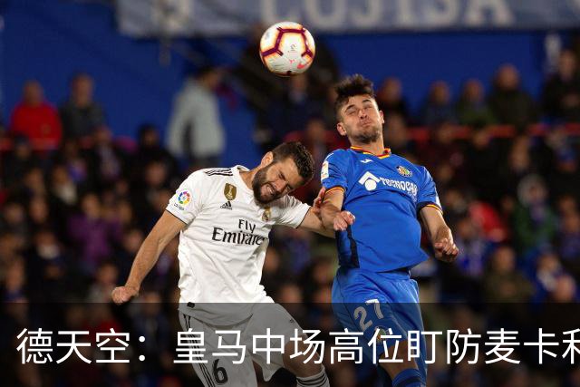德天空：皇马中场高位盯防麦卡利斯特，穆里尼奥看重对抗