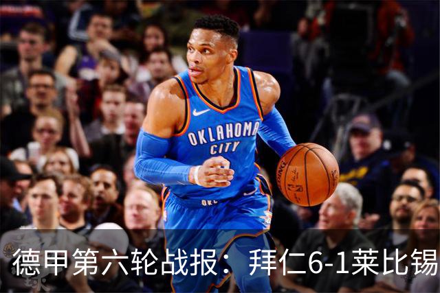 德甲第六轮战报：拜仁6-1莱比锡，迪亚斯戴帽夺首名