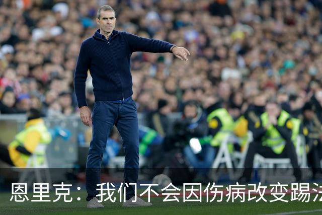 恩里克：我们不会因伤病改变踢法，球队已经接受了这一理念
