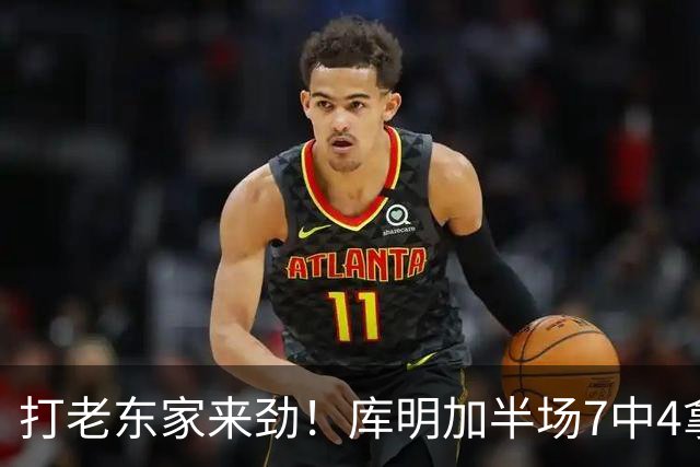 打老东家来劲！库明加半场7中4拿下12分2板2助1断