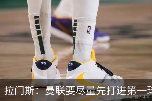 拉门斯：曼联要尽量先打进第一球，而不是一上来就0-1落后