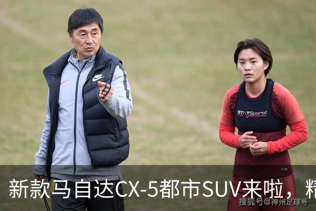 新款马自达CX-5都市SUV来啦，精致又细腻，动力升级，配置更加丰富