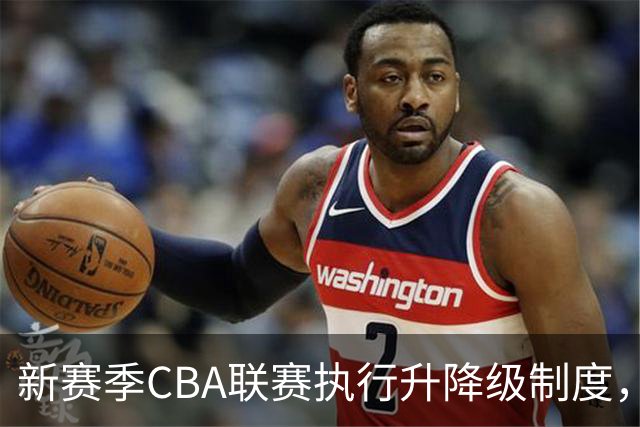 新赛季CBA联赛执行升降级制度，全明星周末落户西安