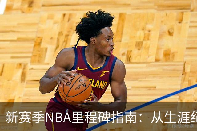 新赛季NBA里程碑指南：从生涯纪录到队史丰碑
