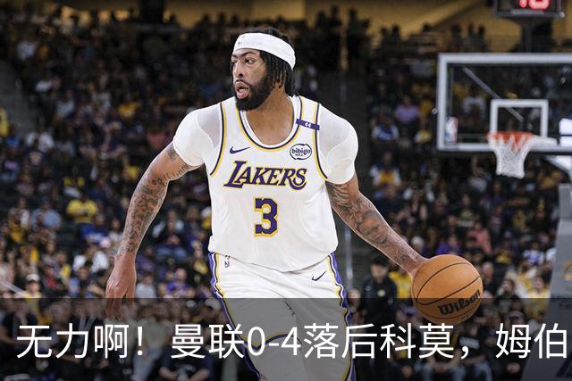 无力啊！曼联0-4落后科莫，姆伯莫怒吼招呼队友