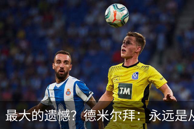 最大的遗憾？德米尔拜：永远是从未穿上过土耳其国家队的球衣