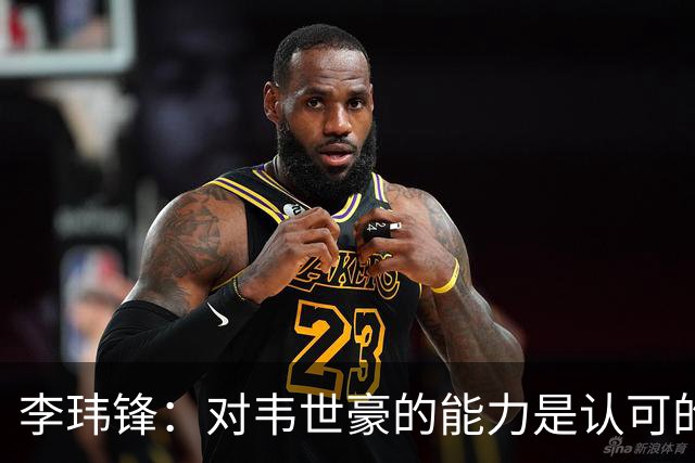 李玮锋：对韦世豪的能力是认可的，他要把情绪管理做得更好