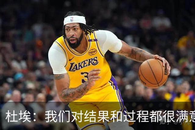 杜埃：我们对结果和过程都很满意，很高兴击败欧洲顶级球队之一