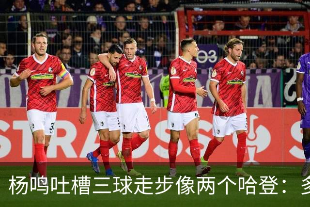杨鸣吐槽三球走步像两个哈登：多给CBA裁判宽容吧
