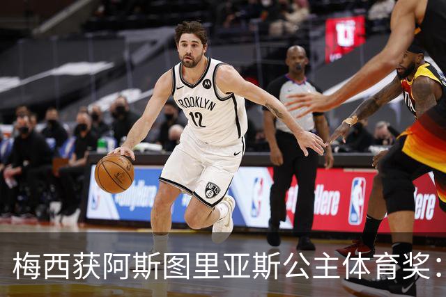 梅西获阿斯图里亚斯公主体育奖：父亲恳请见证超越球技的荣誉