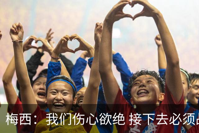 梅西：我们伤心欲绝 接下去必须战胜墨西哥