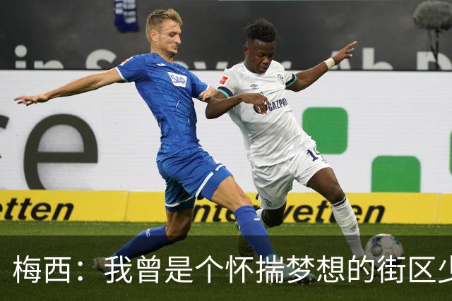 梅西：我曾是个怀揣梦想的街区少年，但收获的一切远超出梦想
